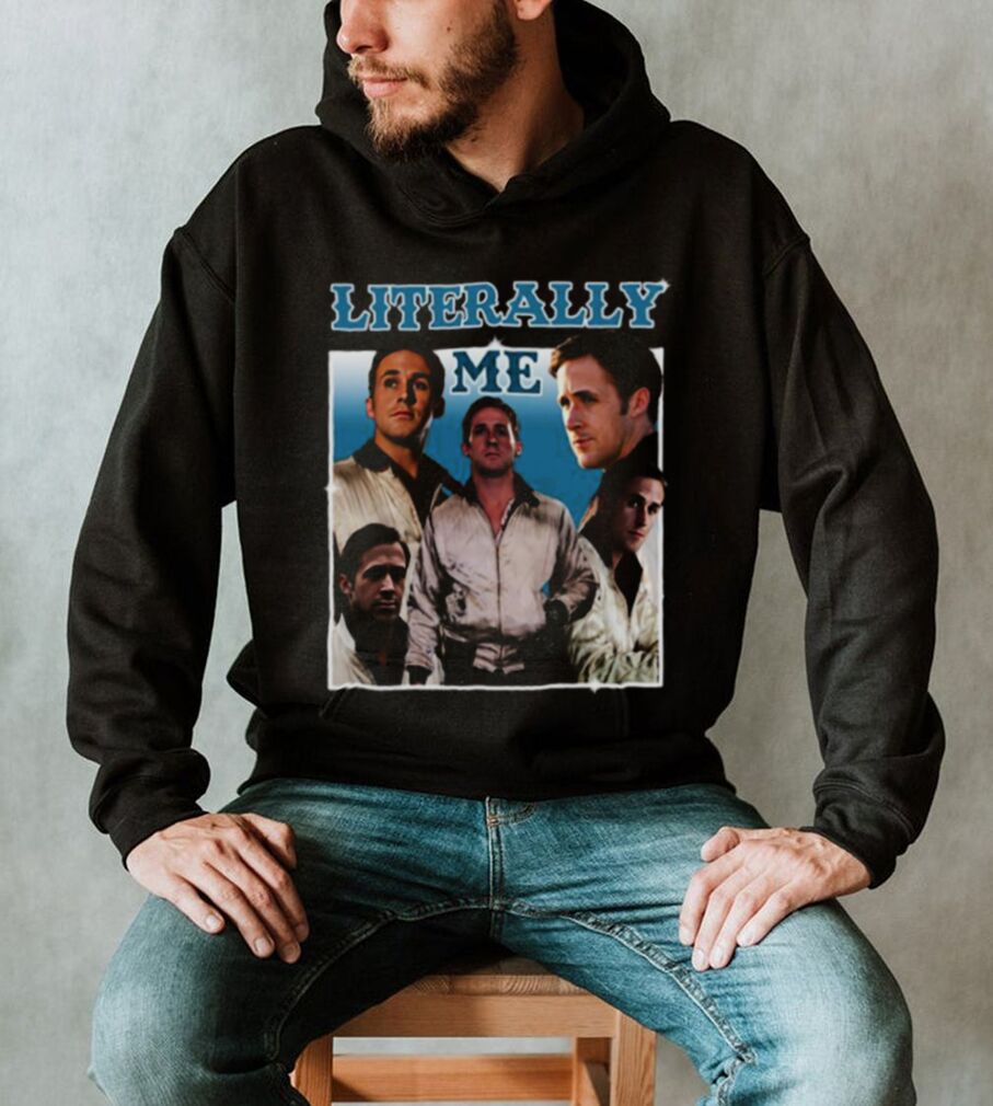 Literally Me Ryan Gosling shirt - teejeep