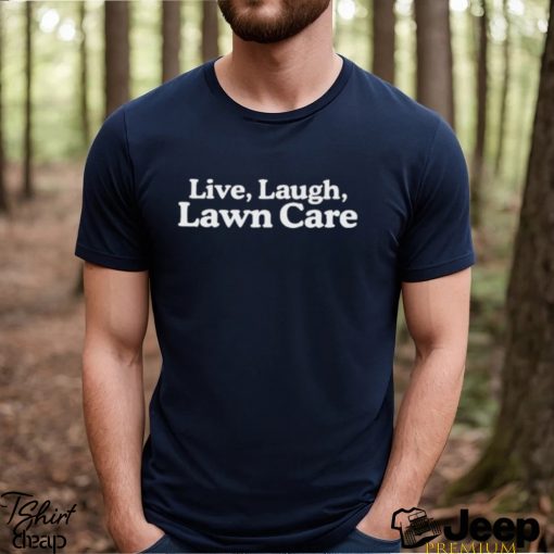 Live Laugh Lawn Care Shirt