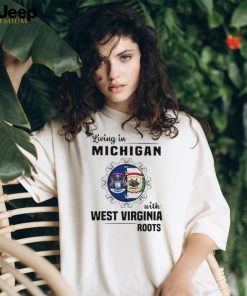 Living in Michigan with West Virginia Roots shirt