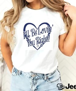 Lizeok I’ll Be Lovin’ You Right Shirt