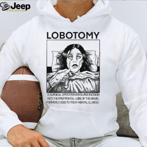 Lobotomy A Surgical Operation Involving Incision Into The Prefrontal Lobe Of The Brain shirt