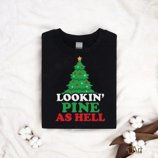 Lookin’ Pine As Hell Tee shirt