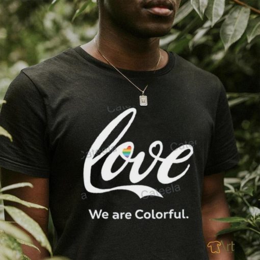 Love We Are Colorful Shirts