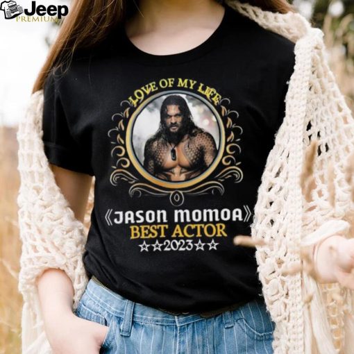 Love of my life jason momoa best actor 2023 shirt