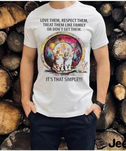 Love them respect them treat them like family or don’t get them shirt