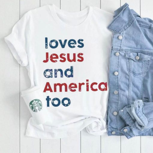 Loves Jesus And America Too Patriotic Christian 4th Of Jule shirt