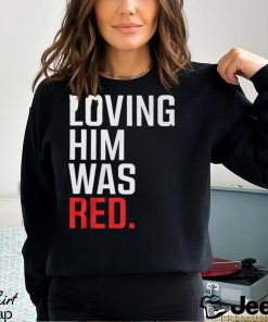 Loving Him Was Red T Shirt