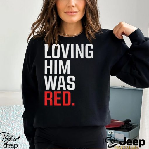 Loving Him Was Red T Shirt