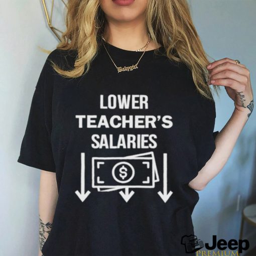 Lower teacher’s salaries money shirt