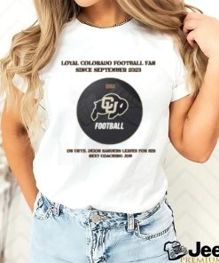 Loyal Colorado Football Fan Since Septembeer 2023 Or Untill Deion Sanders Leaves For His Next Coaching Job Shirt