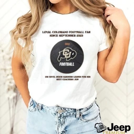 Loyal Colorado Football Fan Since Septembeer 2023 Or Untill Deion Sanders Leaves For His Next Coaching Job Shirt