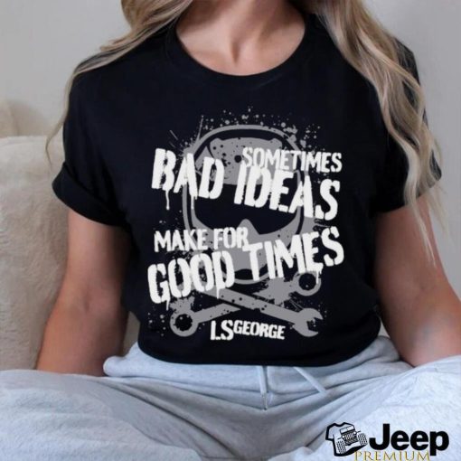 Ls George’s Bad Ideas Shirt