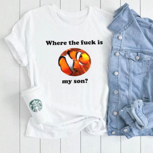 MARLIN WHERE THE FUCK IS MY SON SHIRT