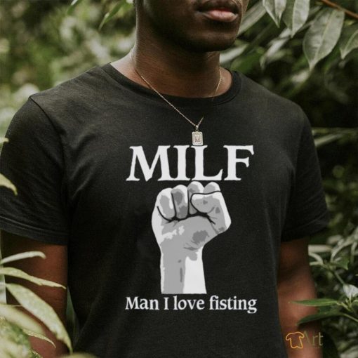 MILF Man I Love Fisting shirt