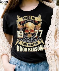 Made in 1977 I am old for good reason shirt