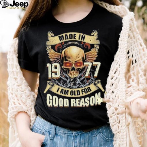 Made in 1977 I am old for good reason shirt