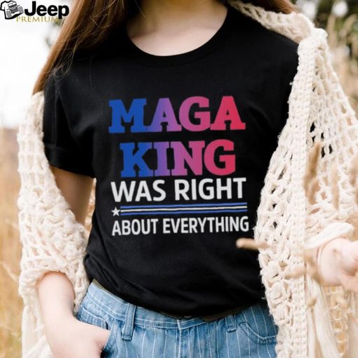 Maga King Was Right About Everything shirt