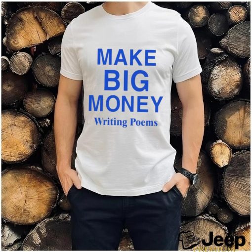 Make Big Money Writing Poems Shirt