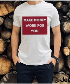 Make Money Work For You 2023 shirt, hoodie, tank top, sweater and long sleeve t shirt