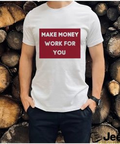 Make Money Work For You 2023 shirt