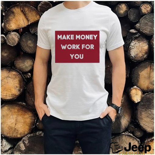 Make Money Work For You 2023 shirt