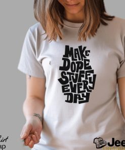 Make dope stuff every day shirt