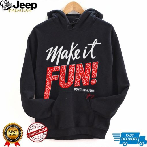 Make it fun don’t be a Jerk signature shirt