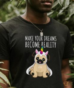 Make your dreams become reality pull dog unicorn T Shirt