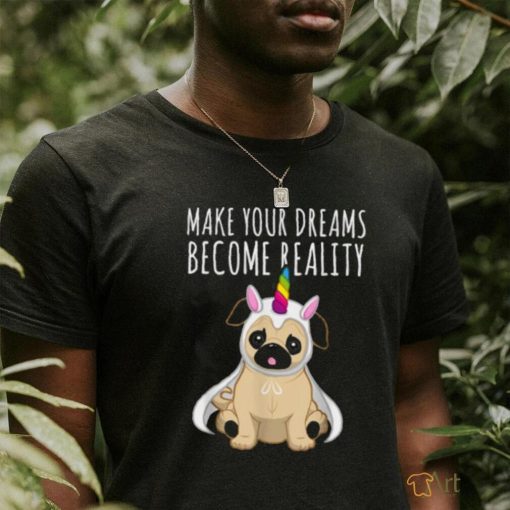 Make your dreams become reality pull dog unicorn T Shirt