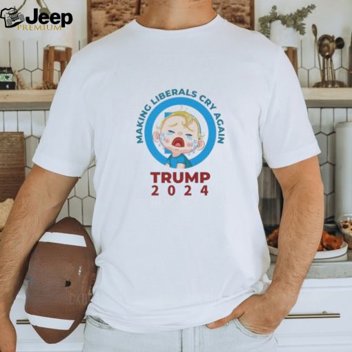 Making Liberals Cry Again Trump 2024 Shirt