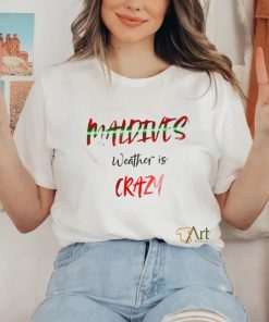 Maldives weather is crazy art shirt