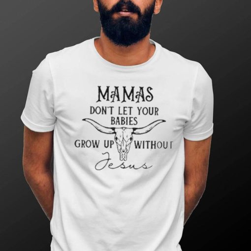 Mamas don’t let your babies grow up without Jesus T shirt