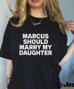 Marcus Should Marry My Daughter Tee Shirt