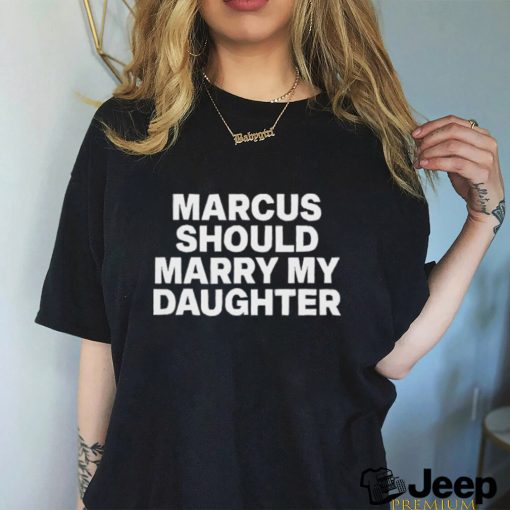 Marcus Should Marry My Daughter Tee Shirt