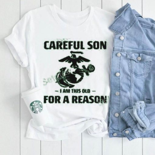 Marine Careful Son I Am This Old For A Reason Shirts