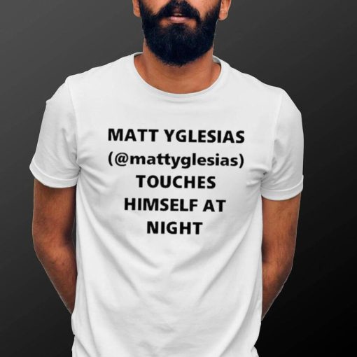 Matt Yglesias Mattyglesias Touches Himself At Night Shirt