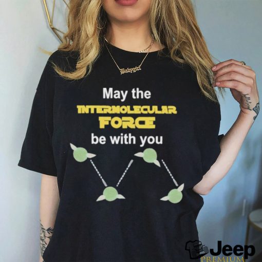 May The Intermolecular Force Be With You Shirt