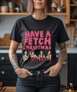 Mean Girls Have A Fetch Christmas shirt