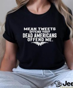 Mean Tweets Offend You Dead Americans Offend Me Shirt