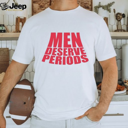 Men Deserve Periods Shirt