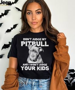 Men’s Don’t judge my Pitbull and I won’t judge your kids shirt