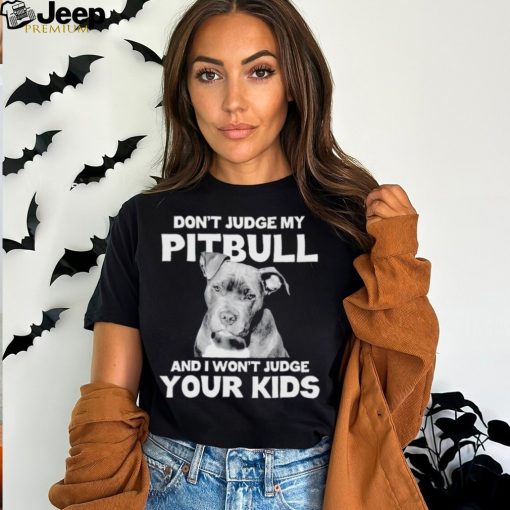 Men’s Don’t judge my Pitbull and I won’t judge your kids shirt