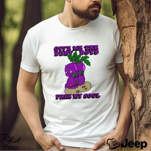 Men’s Give me the beet boys free my soul shirt