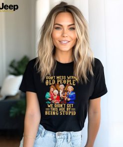 Men’s Golden Girls don’t mess with old people we didn’t get this age by being stupid shirt