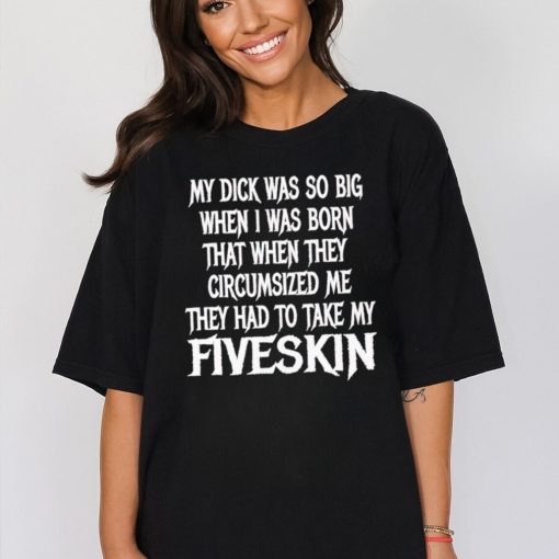 Men’s My dick was so big when I was born that when they circumsized me shirt