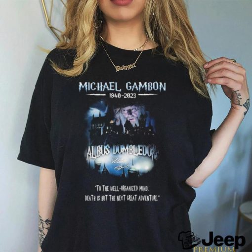 Michael Gambon 1940 2023 Albus Dumbledore To The Well – Organized Mind, Death Í But The Next Great Adventure Shirt