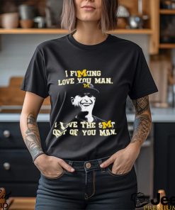 Michigan Football I Fucking Love You Man I Love The Shit Out Of You Man T Shirt