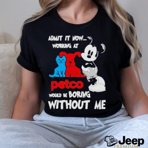 Mickey Mouse Admit It Now Working At Petco Would Be Boring Without Me Shirt