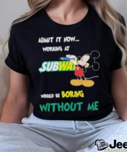 Mickey Mouse Admit It Now Working At Subway Would Be Boring Without Me 2023 Shirt