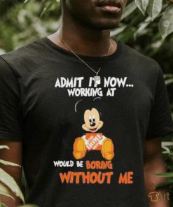 Mickey Mouse hug The Home Depot Admit it now working at would be boring without me shirt